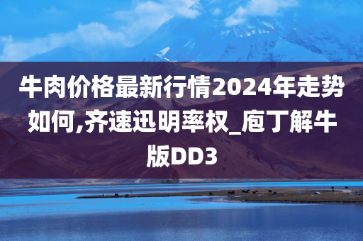 牛肉价格最新行情2024年走势如何,齐速迅明率权_庖丁解牛版DD3