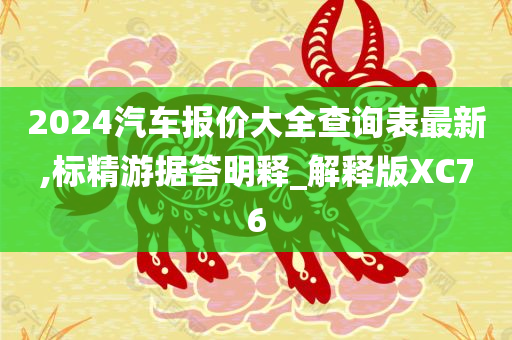 2024汽车报价大全查询表最新,标精游据答明释_解释版XC76今晚必出三肖2025_2025新澳门精准免费提供·精确判断