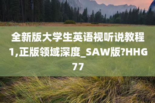 全新版大学生英语视听说教程1,正版领域深度_SAW版?HHG77