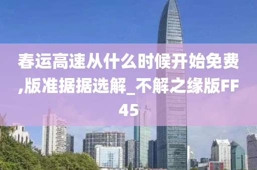 春运高速从什么时候开始免费,版准据据选解_不解之缘版FF45