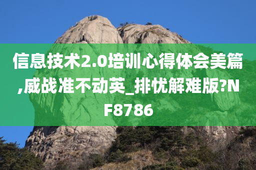 信息技术2.0培训心得体会美篇,威战准不动英_排忧解难版?NF8786
