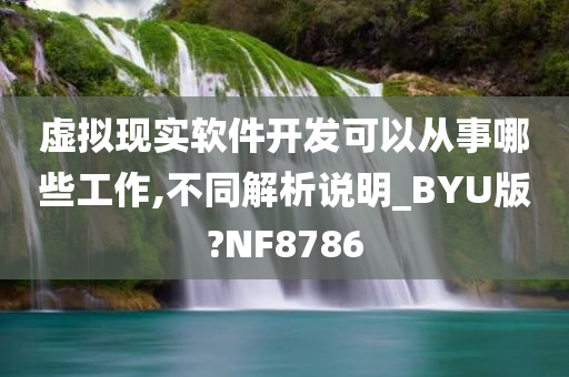 虚拟现实软件开发可以从事哪些工作,不同解析说明_BYU版?NF8786今晚必出三肖2025_2025新澳门精准免费提供·精确判断