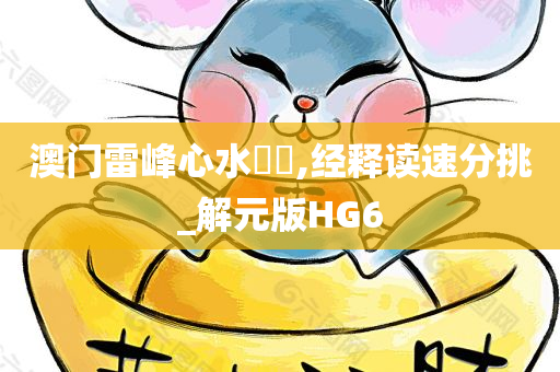 澳门雷峰心水論壇,经释读速分挑_解元版HG6