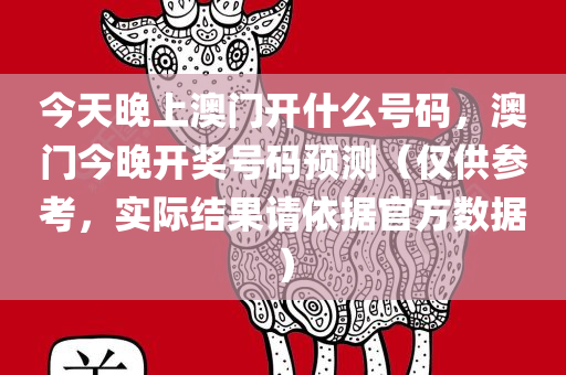 今天晚上澳门开什么号码，澳门今晚开奖号码预测（仅供参考，实际结果请依据官方数据）今晚必出三肖2025_2025新澳门精准免费提供·精确判断