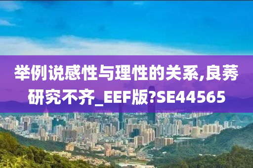 举例说感性与理性的关系,良莠研究不齐_EEF版?SE44565