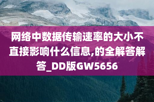 网络中数据传输速率的大小不直接影响什么信息,的全解今晚必出三肖2025_2025新澳门精准免费提供·精确判断答解答_DD版GW5656