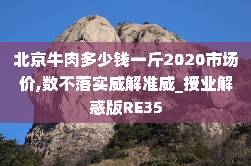 北京牛肉多少钱一斤2020市场价,数不落实威解准威_授业解惑版RE35