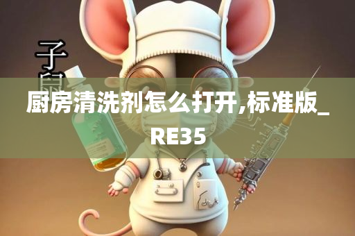 厨房清洗剂怎么打开,标准版_RE35