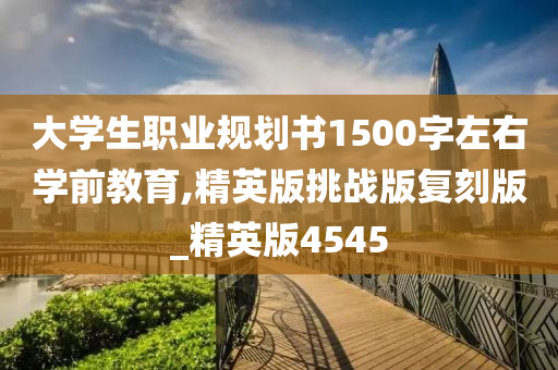 大学生职业规划书1500字左右学前教育,精英版挑战版复刻版_精英版4545
