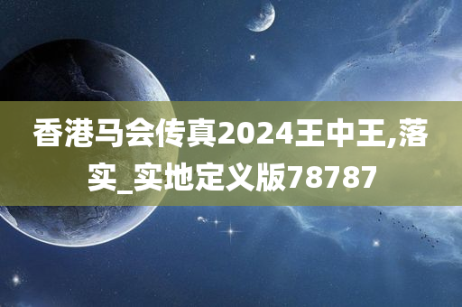 香港马会传真2024王中王,落实_实地定义版78787