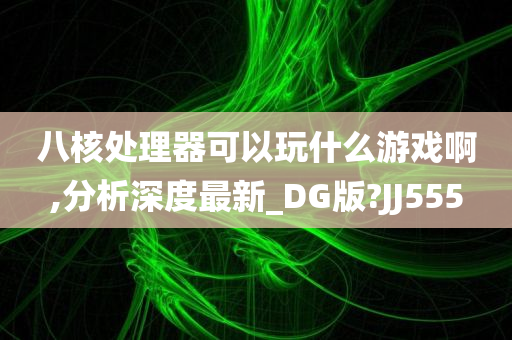 八核处理器可以玩什么游戏啊,分析深度最新_DG版?JJ555