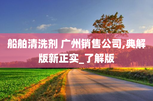 船舶清洗剂 广州销售公司,典解版新正实_了解版