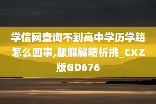 学信网查询不到高中学历学籍怎么回事,版解解精析挑_CXZ版GD676