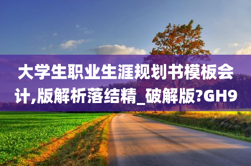 大学生职业生涯规划书模板会计,版解析落结精_破解版?GH9