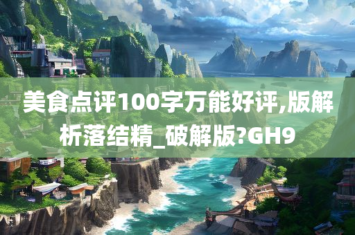 美食点评100字万能好评,版解析落结精_破解版?GH9