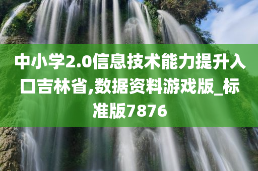 中小学2.0信息技术能力提升入口吉林省,数据资料游戏版_标准版7876