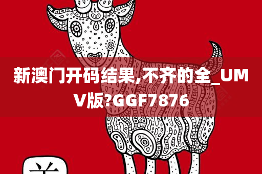 新澳门开码结果,不齐的全_UMV版?GGF78今晚必出三肖2025_2025新澳门精准免费提供·精确判断76