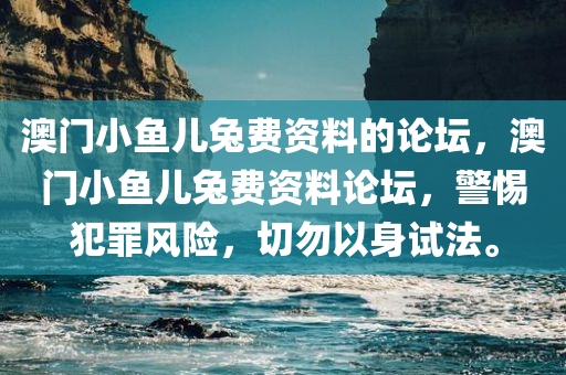 澳门小鱼儿兔费资今晚必出三肖2025_2025新澳门精准免费提供·精确判断料的论坛，澳门小鱼儿兔费资料论坛，警惕犯罪风险，切勿以身试法。
