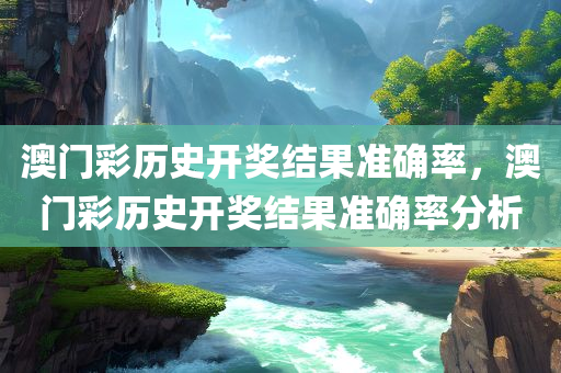 澳门彩历史开奖结果准确率，澳门彩历史开奖结果准确率分析今晚必出三肖2025_2025新澳门精准免费提供·精确判断