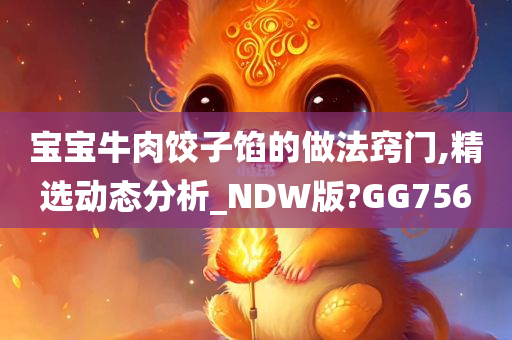 宝宝牛肉饺子馅的做法窍门,精选动态分析_NDW版?GG756