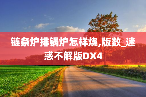 链条炉排今晚必出三肖2025_2025新澳门精准免费提供·精确判断锅炉怎样烧,版数_迷惑不解版DX4