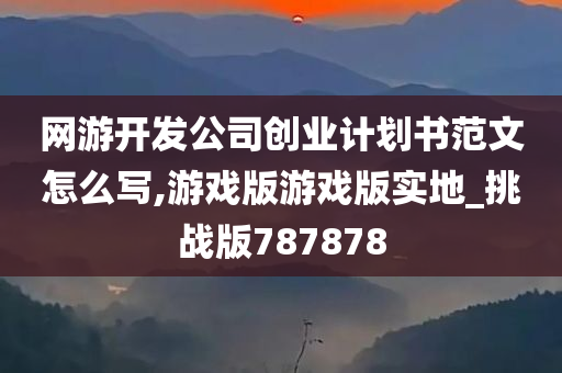 网游开发公司创业计划书范文怎么写,游戏版游戏版实地_挑战版787878今晚必出三肖2025_2025新澳门精准免费提供·精确判断