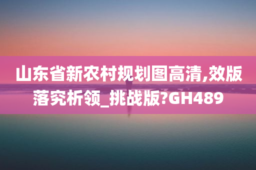 山东省新农村规划图高清,效版落究析领_挑战版?GH489
