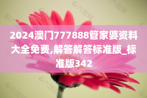 2024澳门777888管家婆资料大全免费,解答解答标准版_标准版342