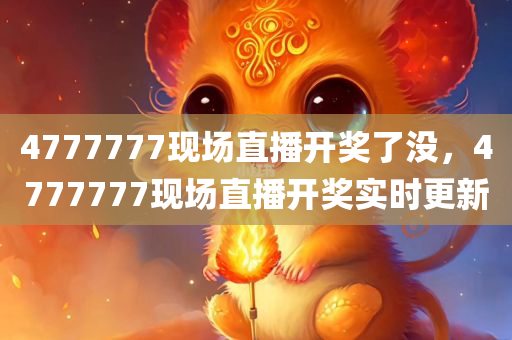 4今晚必出三肖2025_2025新澳门精准免费提供·精确判断777777现场直播开奖了没，4777777现场直播开奖实时更新