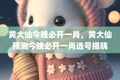 黄大仙今晚必开一肖，黄大仙预测今晚必开一肖选号揭晓