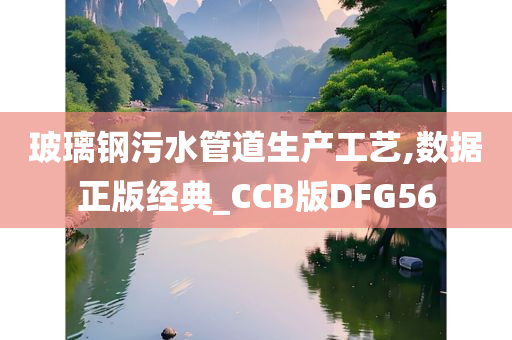 玻璃钢污水管道生产工艺,数据正版经典_CCB版DFG56
