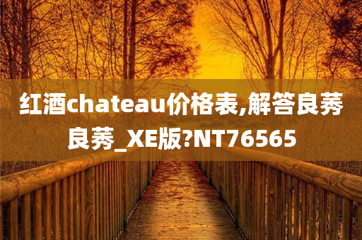 红酒chateau价格表,解答良莠良莠_XE版?NT76565