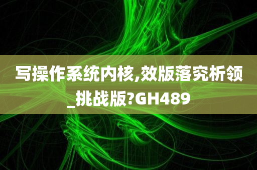 写操作系统内核,效版落究析领_挑战版?GH489