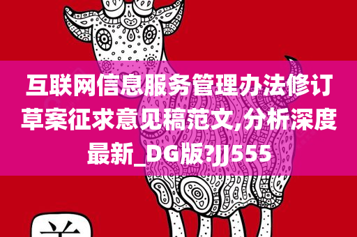 互联网信息服务管理办法修订草案征求意见稿范文,分析深度最新_DG版?JJ555