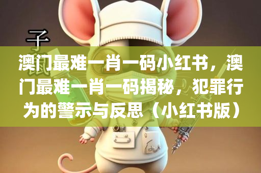 澳门最难一肖一码小红书，澳门最难一肖一码揭秘，犯罪行为的警示与反思（小红书版）