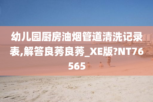 幼儿园厨房油烟管道清洗记录表,解答良莠良莠_XE版?NT76565