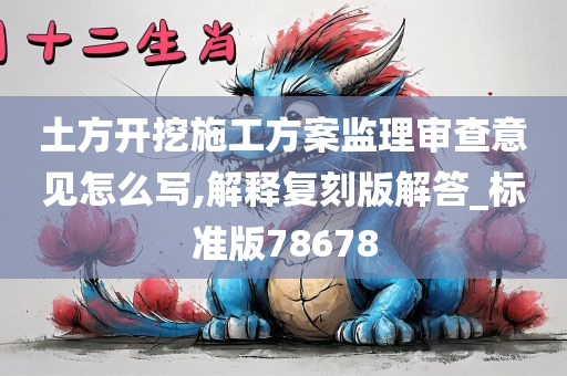 土方开挖施工方案监理审查意见怎么写,解释复刻版解答_标准版78678