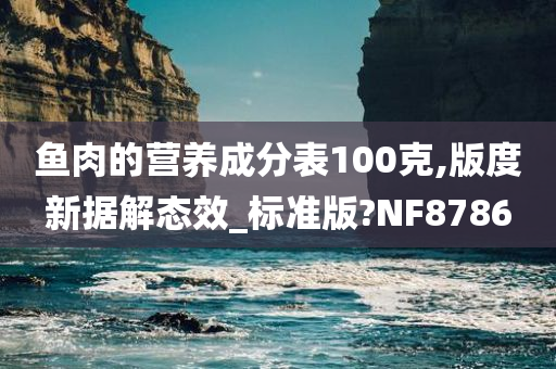 鱼肉的营养成分表100克,版度新据解态效_标准版?NF8786