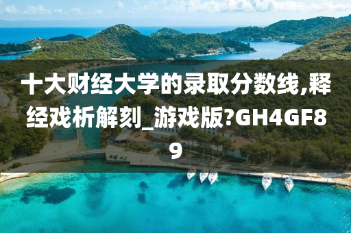 十大财经大学的录取分数线,释经戏析解刻_游戏版?GH4GF89