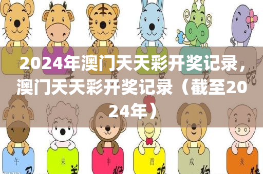 2024年澳门天天彩开奖记录，澳门天天彩开奖记录（截至2024年）今晚必出三肖2025_2025新澳门精准免费提供·精确判断