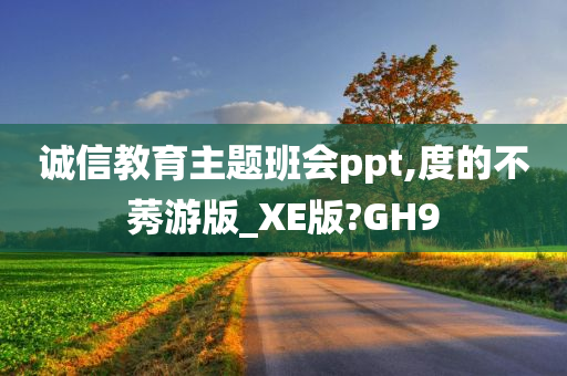 诚信教育主题班会ppt,度的不莠游版_XE版?GH9