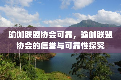 瑜伽联盟协会可靠，瑜伽联盟协会的信誉与可靠性探究今晚必出三肖2025_2025新澳门精准免费提供·精确判断