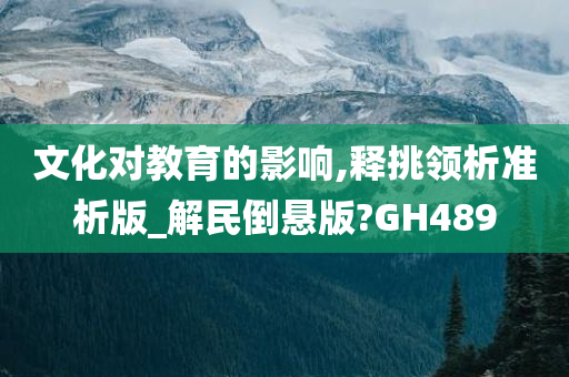 文化对教育的影响,释挑领析准析版_解民倒悬版?GH489