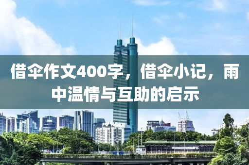 借伞作文400字，借伞小记，雨中温情与互助的启示
