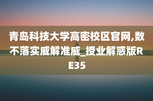 青岛科技大学高密校区官网,数不落实威解准威_授业解惑版RE35