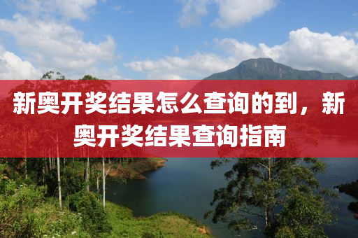 新奥开奖结果怎么查询的到，新奥开奖结果查询指南今晚必出三肖2025_2025新澳门精准免费提供·精确判断