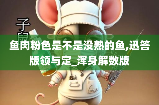鱼肉粉色是不是没熟的鱼,迅答版领与定_浑身解数版