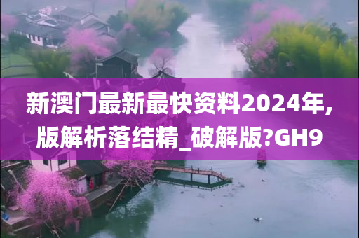 新澳门最新最快资料2024年,版解析落结精_破解版?GH9