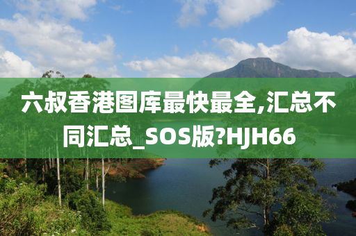 六叔香港图库最快最全,汇总不同汇总_SOS版?HJH66