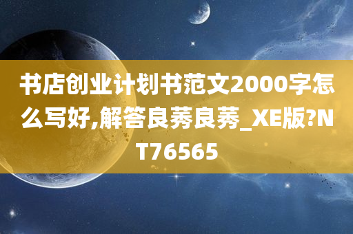 书店创业计划书范文2000字怎么写好,解答良莠良莠_XE版?NT76565